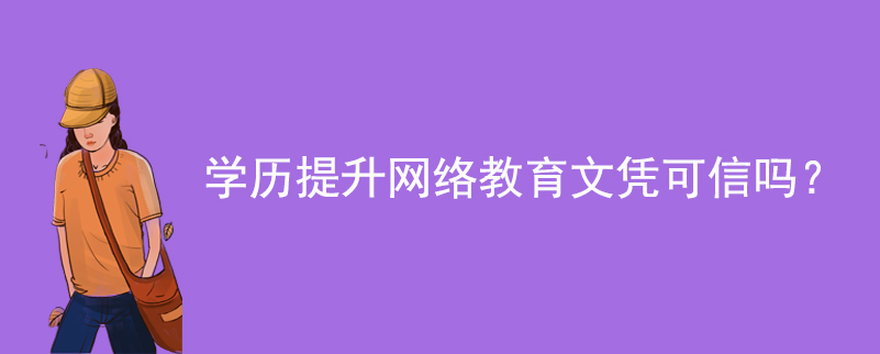 學(xué)歷提升網(wǎng)絡(luò)教育文憑可信嗎？