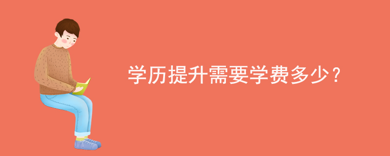 學(xué)歷提升需要學(xué)費(fèi)多少？