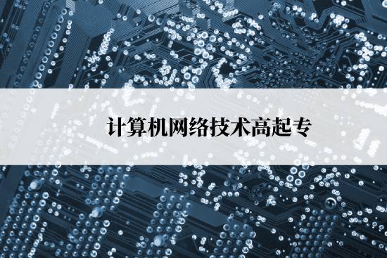 計算機網(wǎng)絡技術高起專報名時間是什么時候？