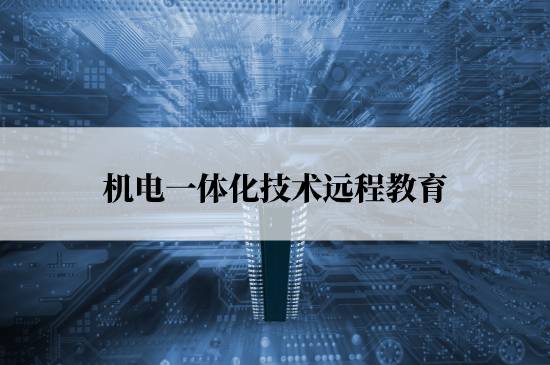 機電一體化技術(shù)遠程教育學校哪個報名好？