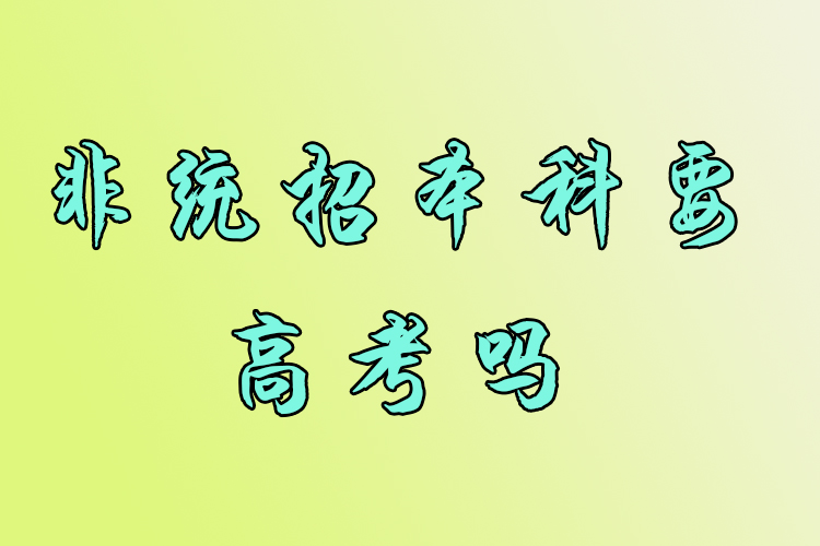 非統(tǒng)招本科要高考嗎？