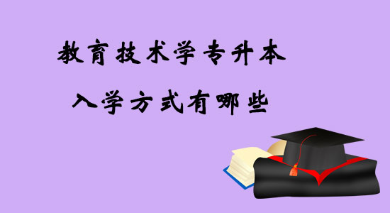 教育技術(shù)學(xué)專升本入學(xué)方式有哪些？