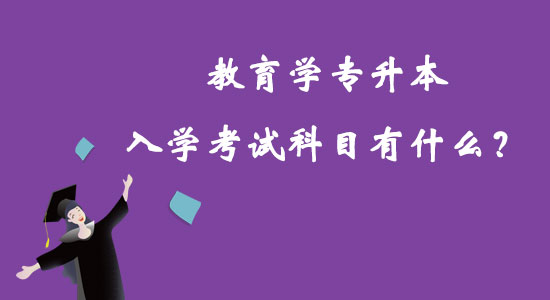 教育學專升本入學考試科目有什么？