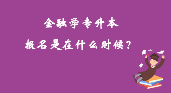 金融學(xué)專升本報名是在什么時候？