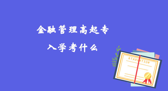 金融管理高起專入學(xué)考什么？