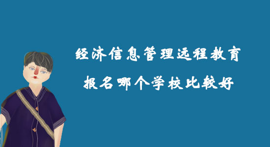 經(jīng)濟(jì)信息管理遠(yuǎn)程教育報名哪個學(xué)校比較好？