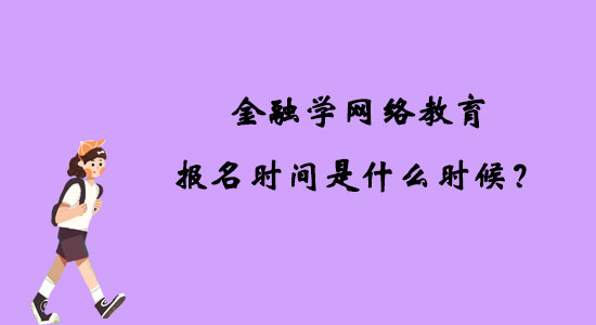 金融學網絡教育報名時間是什么時候？