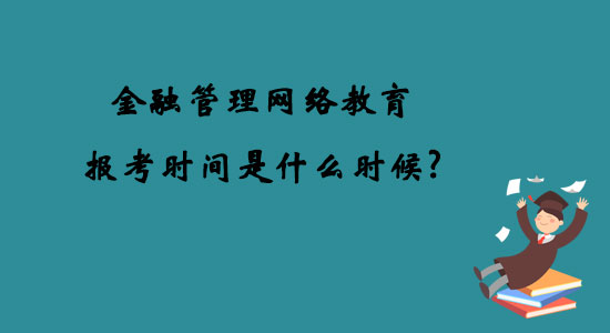 金融管理網(wǎng)絡(luò)教育報(bào)考時(shí)間是什么時(shí)候？