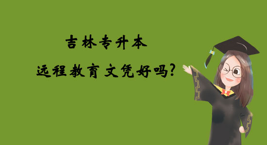 吉林專升本遠(yuǎn)程教育文憑好嗎？