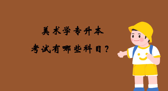 美術(shù)學(xué)專升本考試有哪些科目？