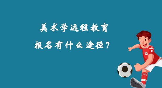 美術(shù)學(xué)遠(yuǎn)程教育報名有什么途徑？