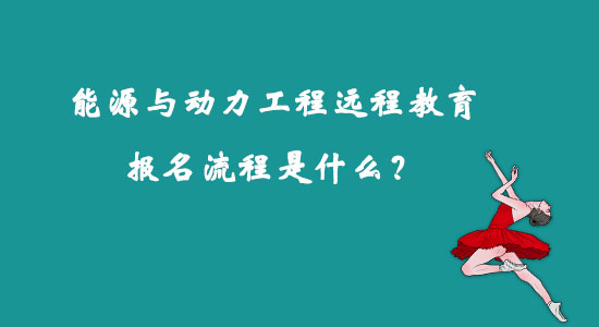 能源與動力工程遠程教育報名流程是什么？