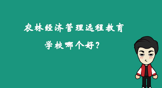 農(nóng)林經(jīng)濟管理遠(yuǎn)程教育學(xué)校哪個好？