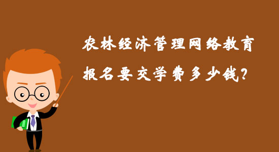 農(nóng)林經(jīng)濟(jì)管理網(wǎng)絡(luò)教育報(bào)名要交學(xué)費(fèi)多少錢？