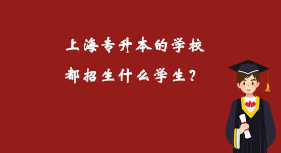 上海專升本的學(xué)校都招生什么學(xué)生？