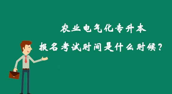 農(nóng)業(yè)電氣化專升本報名考試時間是什么時候？