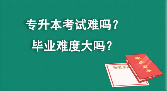 專升本考試難嗎？畢業(yè)難度大嗎？