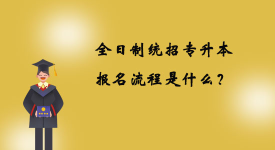 全日制統(tǒng)招專升本報名流程是什么？