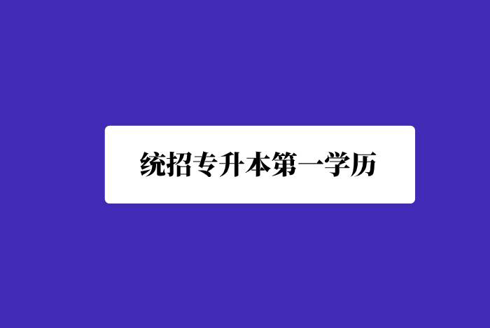 統(tǒng)招專(zhuān)升本第一學(xué)歷是什么？