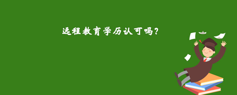 遠(yuǎn)程教育學(xué)歷認(rèn)可嗎？