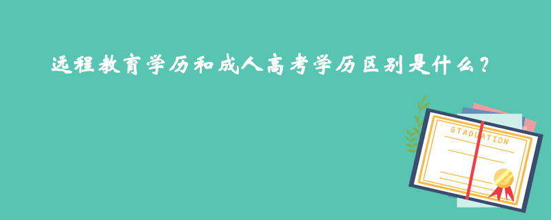 遠(yuǎn)程教育學(xué)歷和成人高考學(xué)歷區(qū)別是什么？