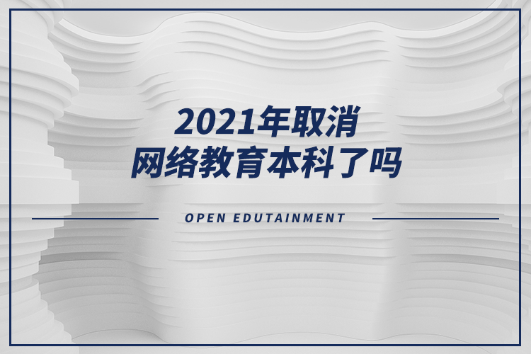 2021年取消網(wǎng)絡(luò)教育本科了嗎？