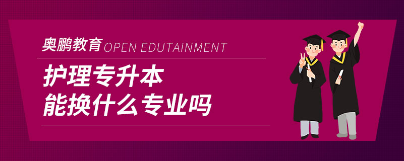 護理專升本能換什么專業(yè)嗎