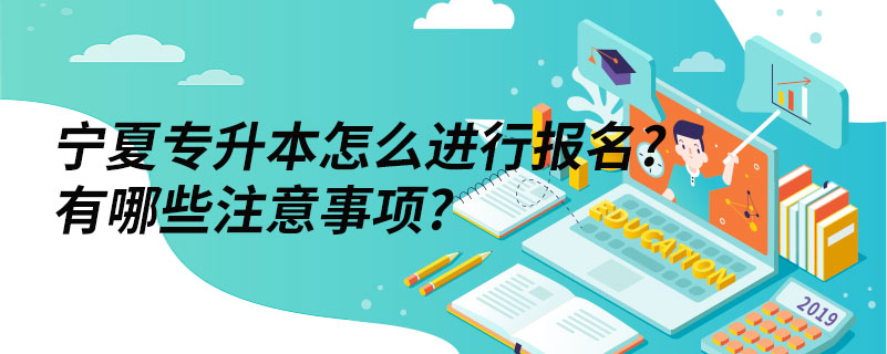 寧夏專升本怎么進行報名?有哪些注意事項?