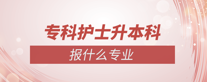 ?？谱o(hù)士專升本報(bào)什么專業(yè)嗎