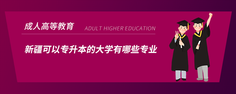 新疆可以專升本的大學有哪些專業(yè)