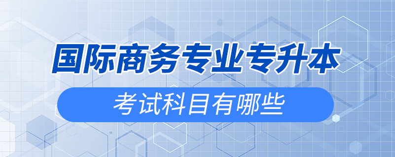 國際商務(wù)專業(yè)專升本考試科目有哪些