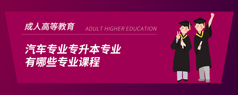 汽車專業(yè)專升本專業(yè)有哪些專業(yè)課程