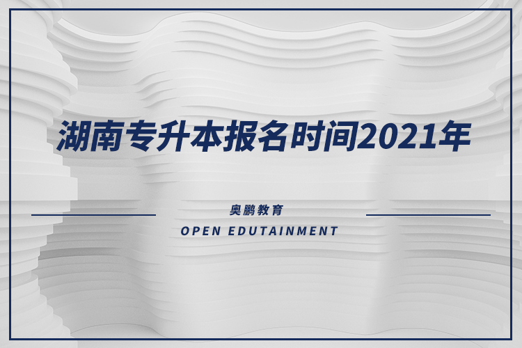 湖南專升本報名時間2021年