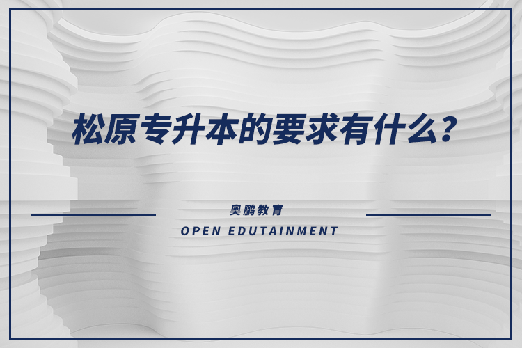 松原專(zhuān)升本的要求有什么？