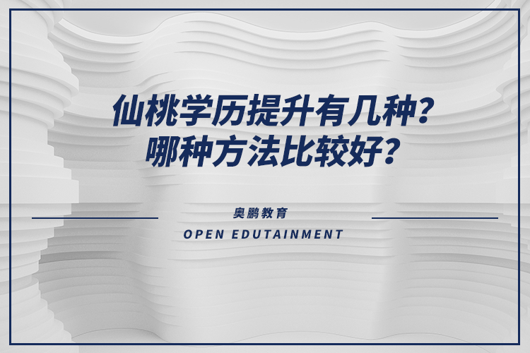 仙桃學歷提升有幾種？哪種方法比較好？