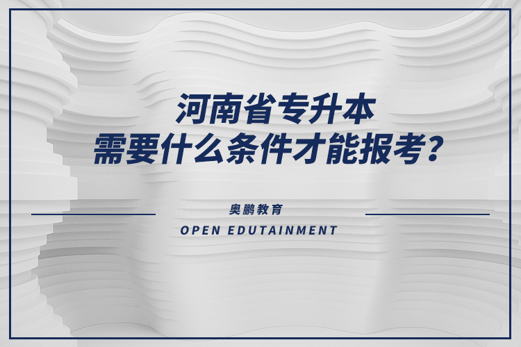 河南省專升本需要什么條件才能報(bào)考？