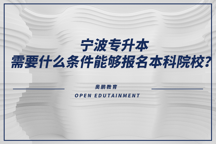 寧波專升本需要什么條件能夠報(bào)名本科院校？