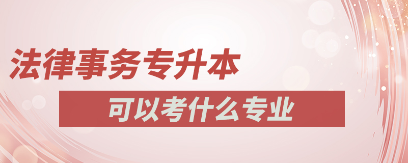 法律事務專升本可以考什么專業(yè)