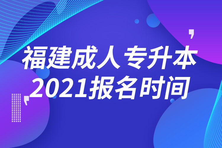 福建成人專升本報(bào)名時(shí)間2021