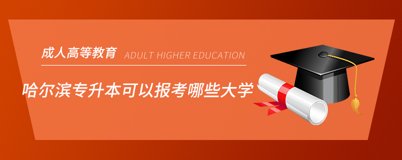 哈爾濱專升本可以報考哪些大學(xué)