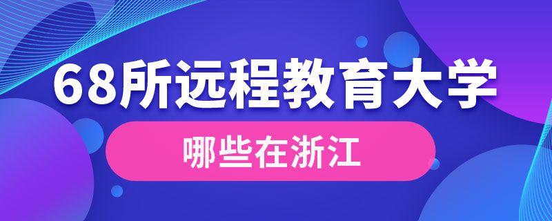 68所遠(yuǎn)程教育大學(xué)哪些在浙江