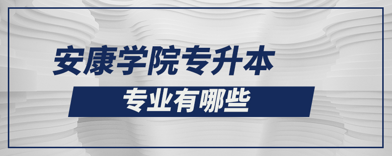 安康學(xué)院專升本專業(yè)有哪些