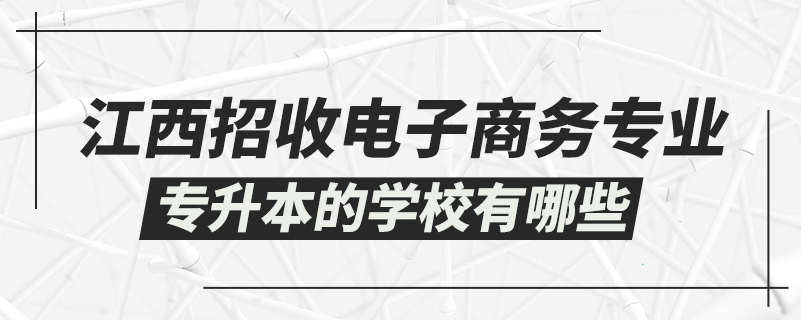 江西招收電子商務(wù)專業(yè)專升本的學(xué)校有哪些