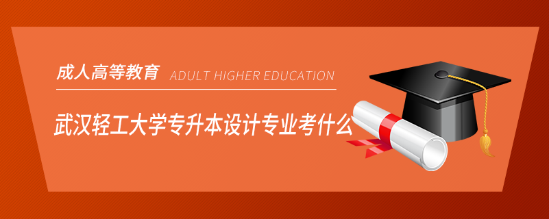 武漢輕工大學(xué)專升本設(shè)計專業(yè)考什么