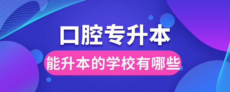 口腔專科能升本的學(xué)校有哪些