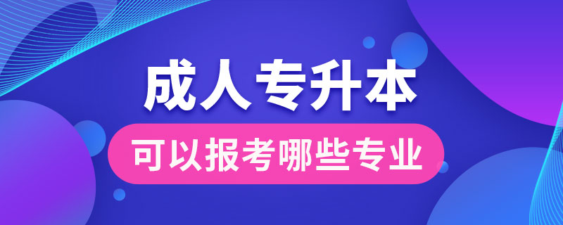 成人專(zhuān)升本可以報(bào)考哪些專(zhuān)業(yè)