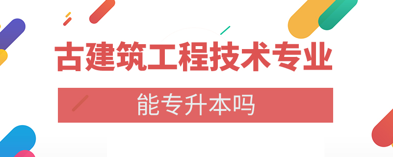 古建筑工程技術(shù)專業(yè)能專升本嗎