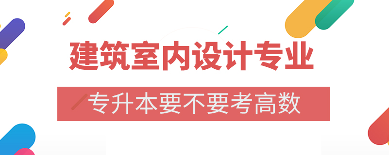 建筑室內(nèi)設(shè)計專業(yè)專升本要不要考高數(shù)