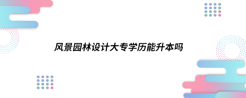 風景園林設計大專學歷能升本嗎