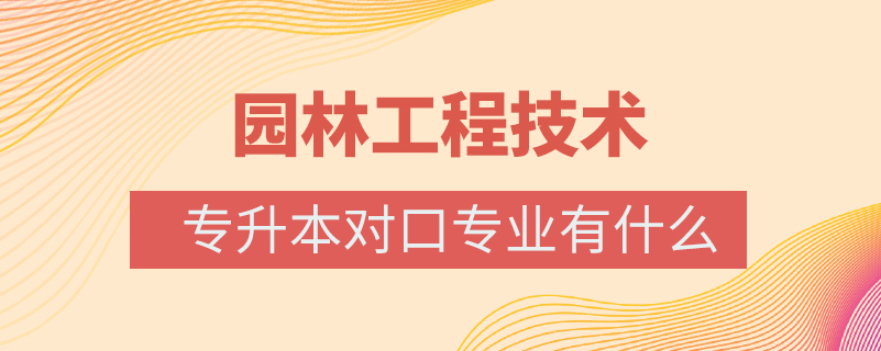 園林工程技術(shù)專升本對口專業(yè)有什么